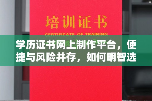 八宿学历证书网上制作平台，便捷与风险并存，如何明智选择？
