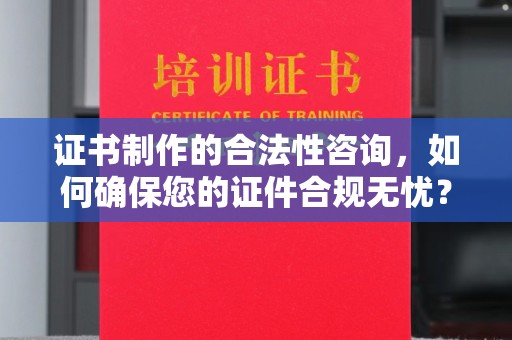 八宿证书制作的合法性咨询，如何确保您的证件合规无忧？