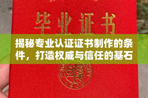 八宿揭秘专业认证证书制作的条件，打造权威与信任的基石