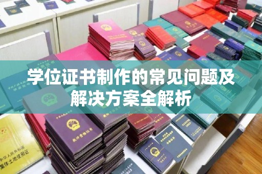 八宿学位证书制作的常见问题及解决方案全解析