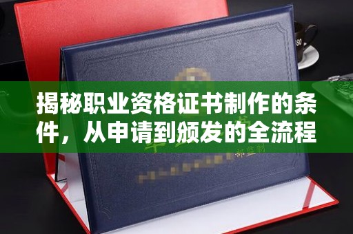 八宿揭秘职业资格证书制作的条件，从申请到颁发的全流程解析