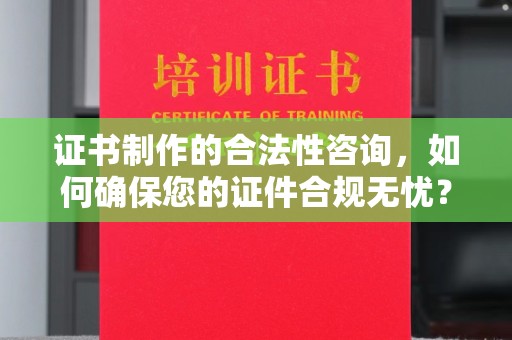 八宿证书制作的合法性咨询，如何确保您的证件合规无忧？