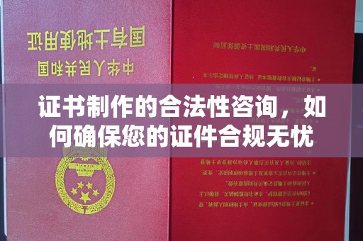 八宿证书制作的合法性咨询，如何确保您的证件合规无忧