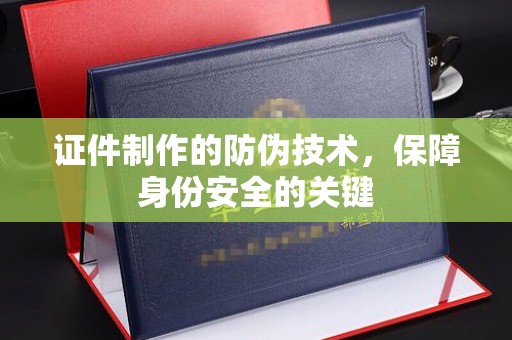 八宿证件制作的防伪技术，保障身份安全的关键